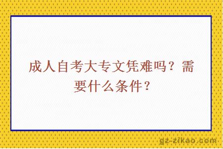 成人自考大专文凭难吗？需要什么条件？