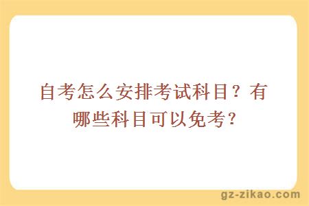 自考怎么安排考试科目？有哪些科目可以免考？