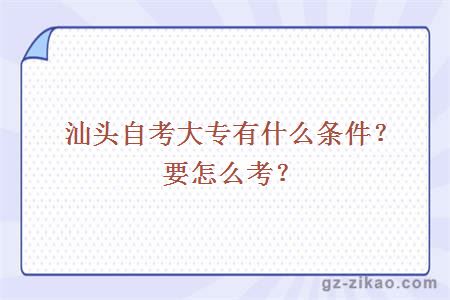 汕头自考大专有什么条件？怎么考？