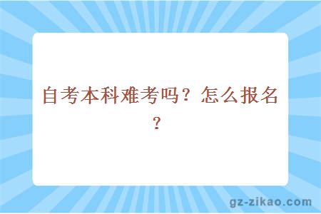 自考本科难考吗？怎么报名？