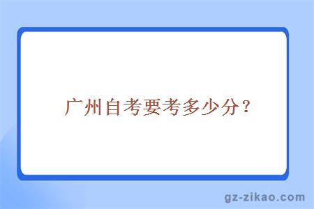 广州自考要考多少分？