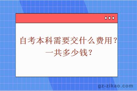 自考本科需要交什么费用？一共多少钱？