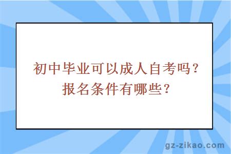 初中毕业可以成人自考吗？报名条件有哪些？