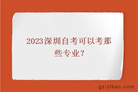 2023深圳自考可以考那些专业？