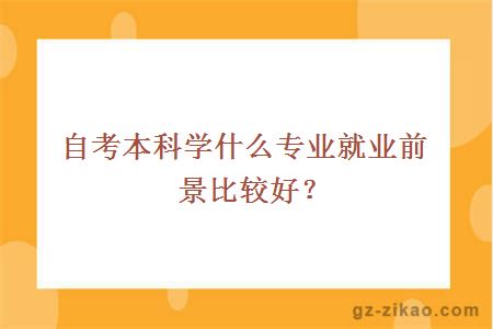 自考本科学什么专业就业前景比较好？