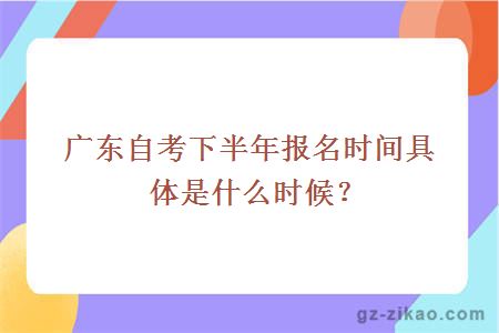 广东自考下半年报名时间具体是什么时候？