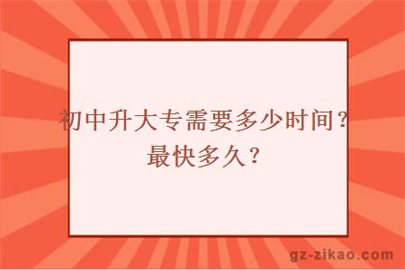 初中升大专需要多少时间？最快多久？