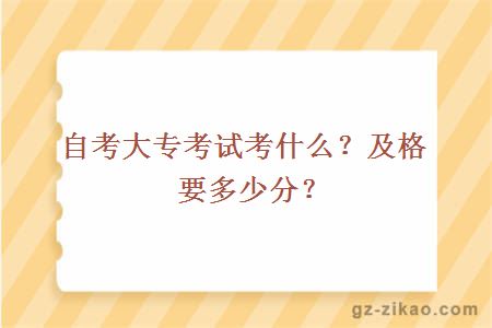 自考大专考试考什么？及格要多少分？