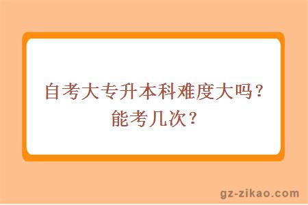 自考大专升本科难度大吗？能考几次？