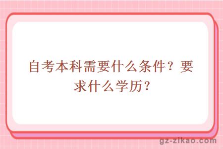 自考本科需要什么条件？要求什么学历？