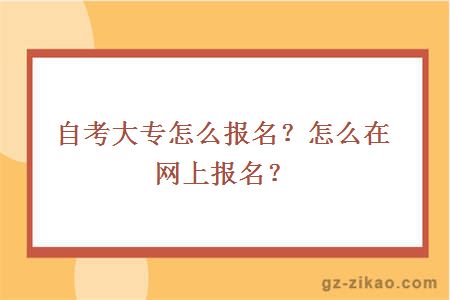 自考大专怎么报名？怎么在网上报名？