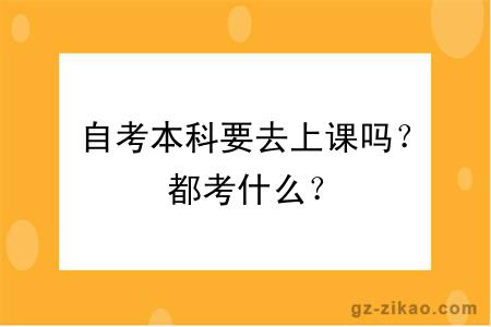 自考本科要去上课吗？都考什么？