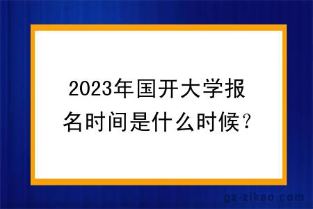 2023年国开大学报名时间是什么时候？