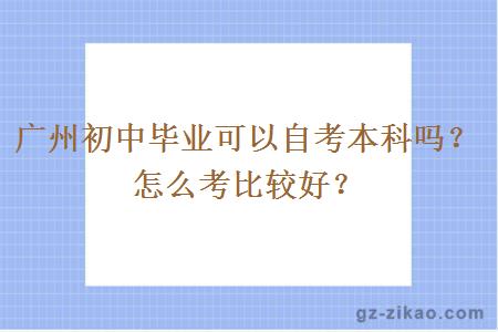 广州初中毕业可以自考本科吗？怎么考比较好？