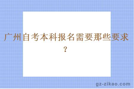 广州自考本科报名需要那些要求？