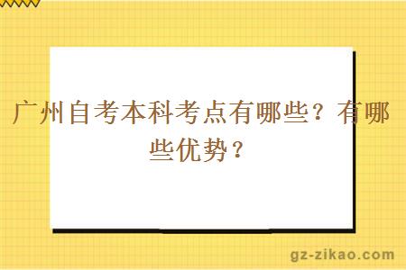 广州自考本科考点有哪些？有哪些优势？