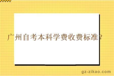 广州自考本科学费收费标准？