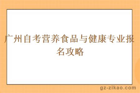 广州自考营养食品与健康专业报名攻略