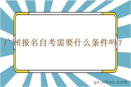 广州报名自考需要什么条件吗？