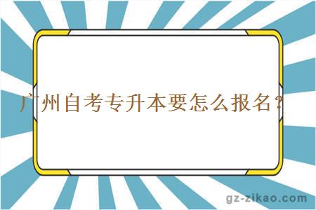 广州自考专升本要怎么报名？