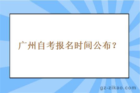 广州自考报名时间公布？