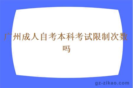 广州成人自考本科考试限制次数吗