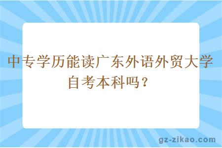 中专学历能读广东外语外贸大学自考本科吗？